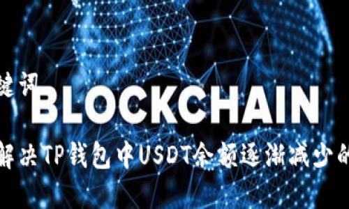 和关键词

如何解决TP钱包中USDT余额逐渐减少的问题